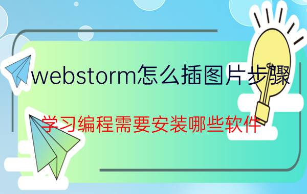 webstorm怎么插图片步骤 学习编程需要安装哪些软件？